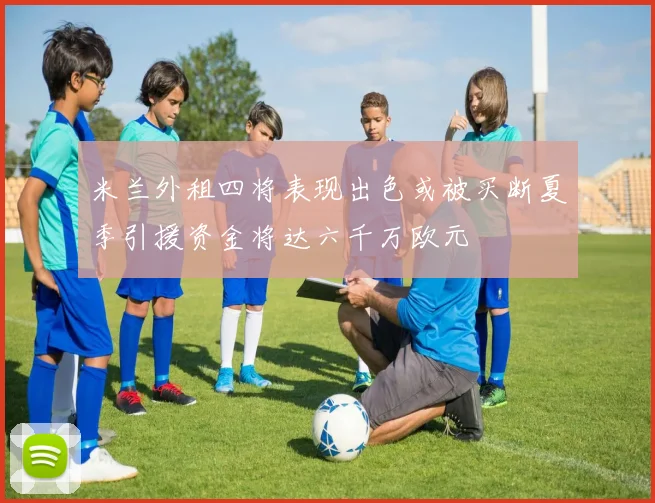 米兰外租四将表现出色或被买断夏季引援资金将达六千万欧元