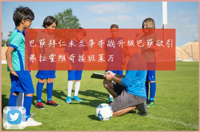 巴萨拜仁米兰争夺战升级巴萨欲引弗拉霍维奇接班莱万