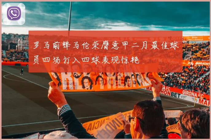 罗马前锋马伦荣膺意甲二月最佳球员四场打入四球表现惊艳