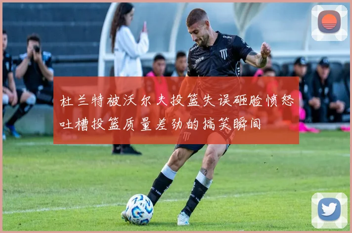 杜兰特被沃尔夫投篮失误砸脸愤怒吐槽投篮质量差劲的搞笑瞬间