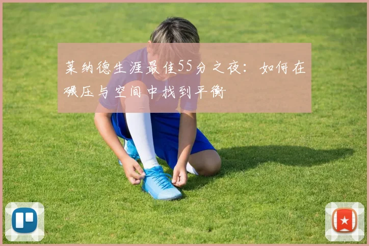 莱纳德生涯最佳55分之夜：如何在碾压与空间中找到平衡