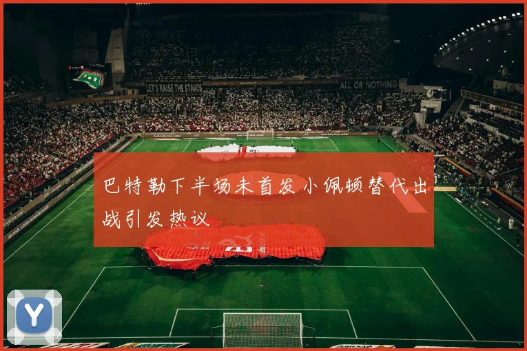 巴特勒下半场未首发小佩顿替代出战引发热议