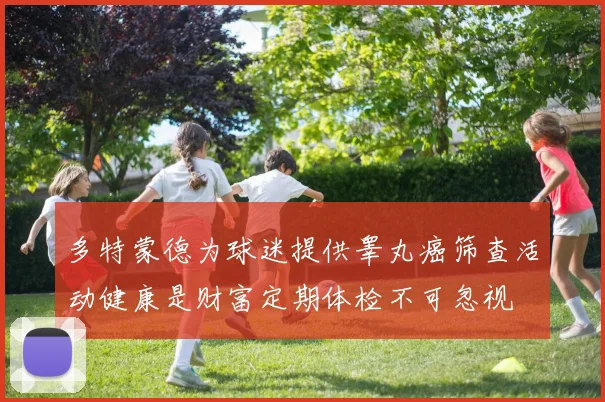 多特蒙德为球迷提供睾丸癌筛查活动健康是财富定期体检不可忽视