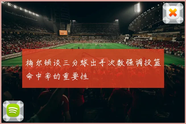 梅尔顿谈三分球出手次数强调投篮命中率的重要性