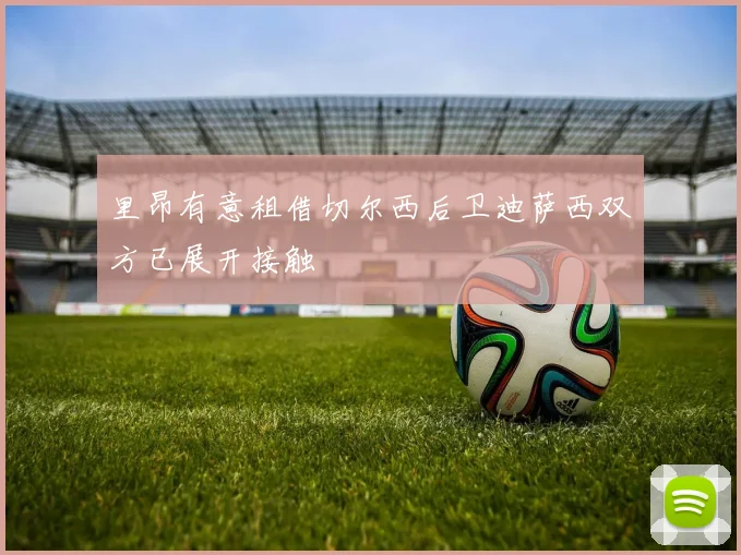 里昂有意租借切尔西后卫迪萨西双方已展开接触