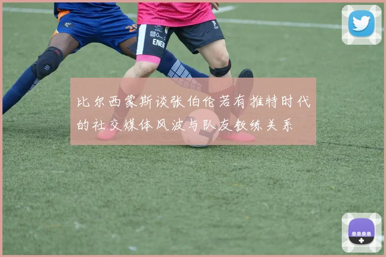 比尔西蒙斯谈张伯伦若有推特时代的社交媒体风波与队友教练关系