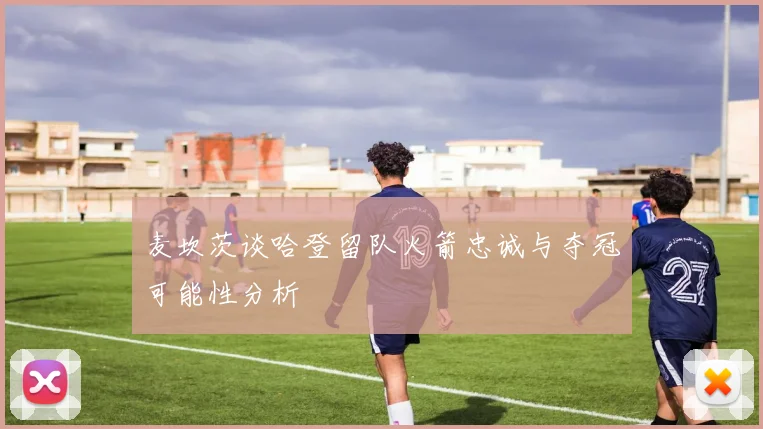 麦坎茨谈哈登留队火箭忠诚与夺冠可能性分析