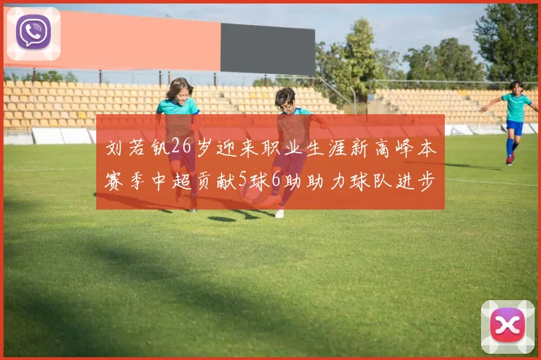 刘若钒26岁迎来职业生涯新高峰本赛季中超贡献5球6助助力球队进步