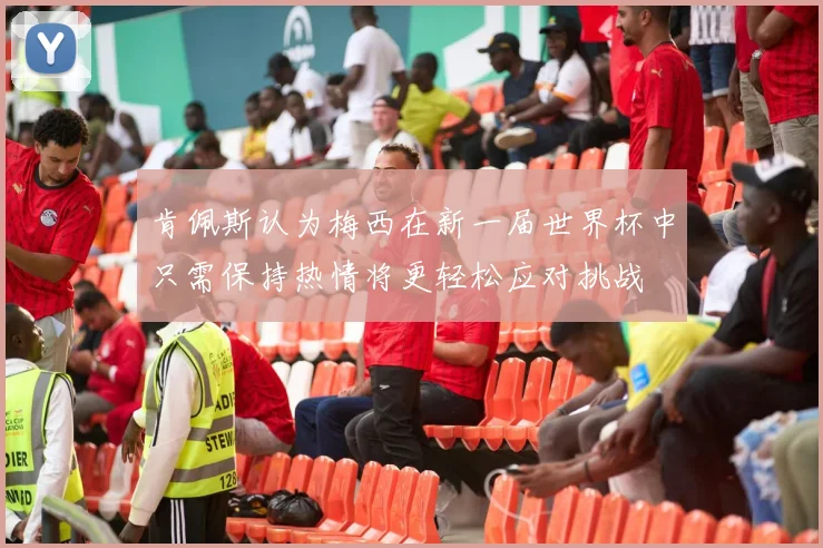 肯佩斯认为梅西在新一届世界杯中只需保持热情将更轻松应对挑战